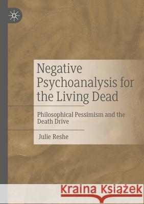 Negative Psychoanalysis for the Living Dead: Philosophical Pessimism and the Death Drive Julie Reshe 9783031312038 Palgrave MacMillan - książka