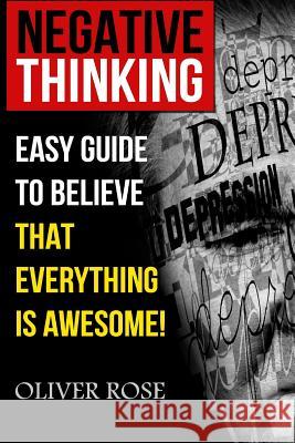 Negative Thinking: Easy Guide To Believe That Everything Is Awesome! Rose, Oliver 9781717072924 Createspace Independent Publishing Platform - książka