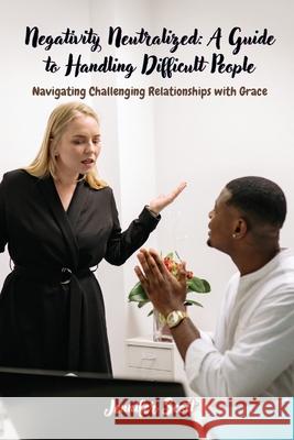 Negativity Neutralized: Navigating Challenging Relationships with Grace Jennifer Scott 9798330281077 Jennifer Scott - książka