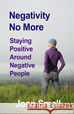 Negativity No More: Staying Positive Around Negative People Joan Small 9781482332209 Createspace - książka