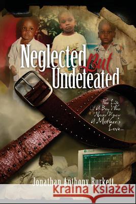 Neglected But Undefeated: The Life Of A Boy Who Never Knew A Mother's Love Burkett, Jonathan Anthony 9780985297077 Jonathan Anthony Burkett Publications - książka