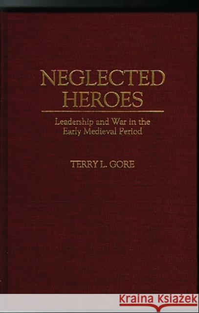 Neglected Heroes: Leadership and War in the Early Medieval Period Gore, Terry L. 9780275952693 Praeger Publishers - książka