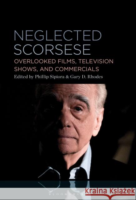 Neglected Scorsese: Overlooked Films, Television Shows, and Commercials Phillip Sipiora (University of South Florida, USA), PhD Gary D. Rhodes (Oklahoma Baptist University, USA) 9798765128138 Bloomsbury Publishing USA - książka