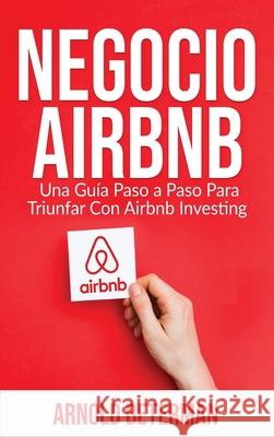 Negocio Airbnb: Una Guía Paso a Paso Para Triunfar Con Airbnb Investing Arnold Beterman 9781774340714 Northern Press Inc. - książka