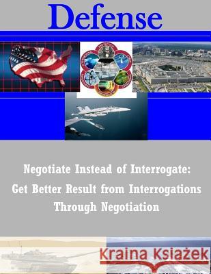 Negotiate Instead of Interrogate: Get Better Result from Interrogations Through Negotiation Air Command and Staff College Air Univer 9781503268500 Createspace - książka
