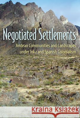 Negotiated Settlements: Andean Communities and Landscapes Under Inka and Spanish Colonialism Steven A. Wernke 9780813060934 University Press of Florida - książka