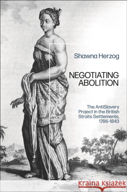 Negotiating Abolition: The Antislavery Project in the British Strait Settlements, 1786-1843 Shawna Herzog (Washington State University, USA) 9781350202481 Bloomsbury Publishing PLC - książka