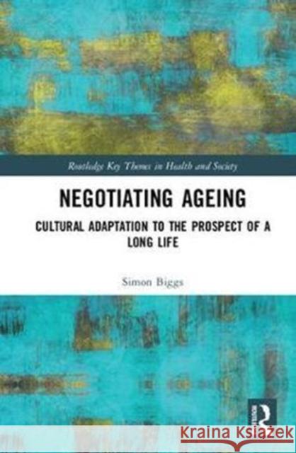 Negotiating Ageing: Cultural Adaptation to the Prospect of a Long Life Simon Biggs 9781138947757 Routledge - książka