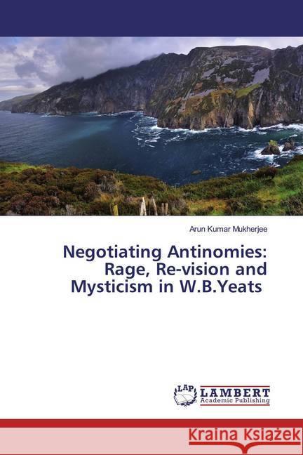 Negotiating Antinomies: Rage, Re-vision and Mysticism in W.B.Yeats Mukherjee, Arun Kumar 9786202516112 LAP Lambert Academic Publishing - książka