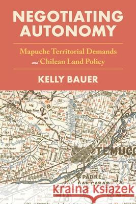 Negotiating Autonomy: Mapuche Territorial Demands and Chilean Land Policy Kelly Bauer 9780822946663 University of Pittsburgh Press - książka