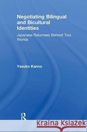Negotiating Bilingual and Bicultural Identities: Japanese Returnees Betwixt Two Worlds Kanno, Yasuko 9780805841534 Taylor & Francis - książka