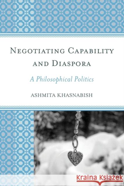 Negotiating Capability and Diaspora: A Philosophical Politics Ashmita Khasnabish 9781498532303 Lexington Books - książka