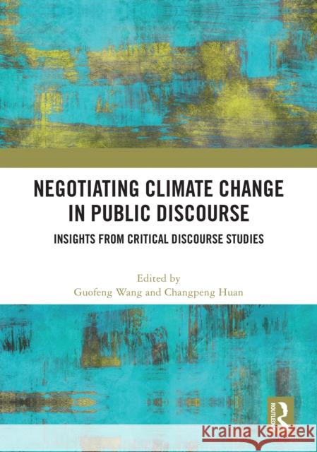 Negotiating Climate Change in Public Discourse: Insights from Critical Discourse Studies Guofeng Wang Changpeng Huan 9781032981819 Routledge - książka