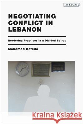 Negotiating Conflict in Lebanon: Bordering Practices in a Divided Beirut Mohamad Hafeda 9781838603779 I. B. Tauris & Company - książka