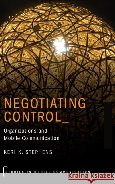 Negotiating Control: Organizations and Mobile Communication Keri Stephens 9780190625504 Oxford University Press, USA - książka