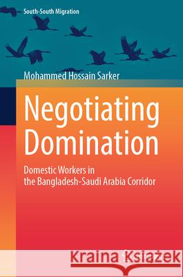 Negotiating Domination: Domestic Workers in the Bangladesh-Saudi Arabia Corridor Mohammed Hossai 9789819511754 Springer - książka