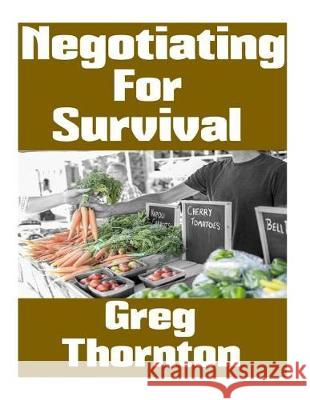 Negotiating For Survival: The Ultimate Beginner's Guide On How To Trade, Barter, and Negotiate In A Grid Down Disaster Scenario Williams, Ronald 9781976178979 Createspace Independent Publishing Platform - książka