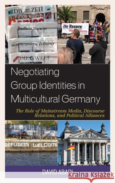 Negotiating Group Identities in Multicultural Germany: The Role of Mainstream Media, Discourse Relations, and Political Alliances David Abadi 9781498557009 Lexington Books - książka