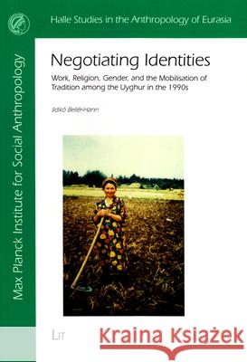 Negotiating Identities : Work, Religion, Gender, and the Mobilisation of Tradition among the Uyghur in the 1990s Ildiko Beller-Hann 9783643907455 Lit Verlag - książka