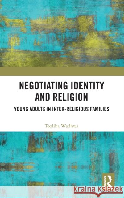 Negotiating Identity and Religion: Young Adults in Inter-Religious Families Toolika Wadhwa 9780367110918 Routledge Chapman & Hall - książka
