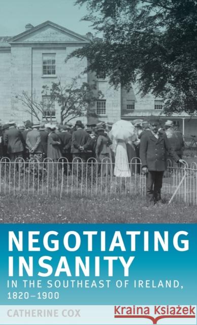 Negotiating Insanity in the Southeast of Ireland, 1820-1900 Catherine Cox 9780719075032 Manchester University Press - książka