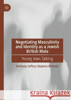 Negotiating Masculinity and Identity as a Jewish British Male Anthony J. S. Nicholls 9783031381065 Springer Nature Switzerland - książka