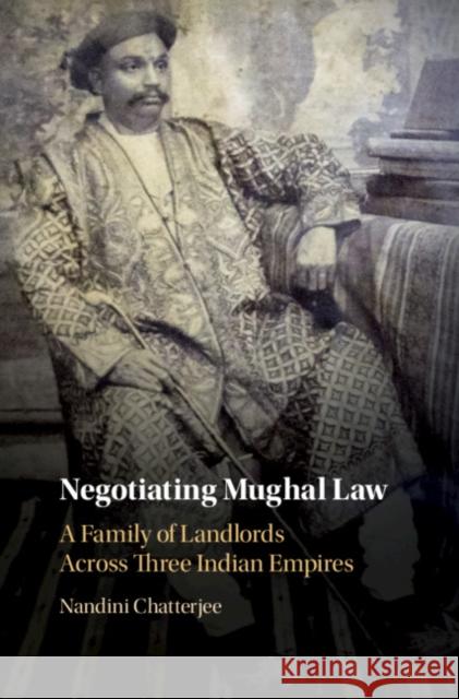 Negotiating Mughal Law: A Family of Landlords Across Three Indian Empires Nandini Chatterjee 9781108486033 Cambridge University Press - książka