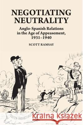 Negotiating Neutrality: Anglo-Spanish Relations in the Age of Appeasement, 1931-1940 Ramsay, Scott 9781789761160 Sussex Academic Press - książka