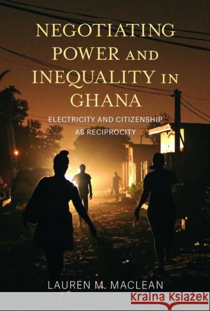 Negotiating Power and Inequality in Ghana: Electricity and Citizenship as Reciprocity Lauren M. MacLean 9780253074768 Indiana University Press - książka