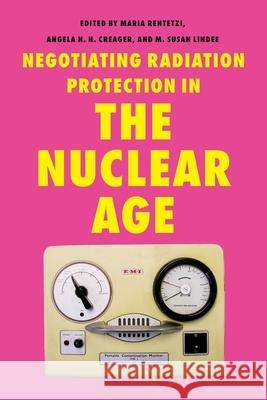 Negotiating Radiation Protection in the Nuclear Age Maria Rentetzi Angela N. H. Creager M. Susan Lindee 9780822967804 University of Pittsburgh Press - książka