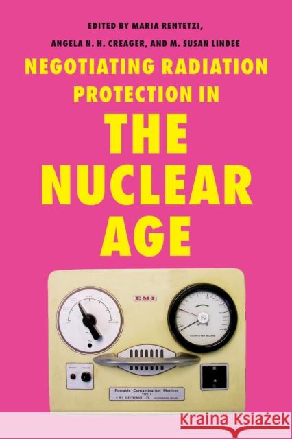 Negotiating Radiation Protection in the Nuclear Age: Histories of Exposure and Expertise Maria Rentetzi Angela N. H. Creager M. Susan Lindee 9780822948582 University of Pittsburgh Press - książka