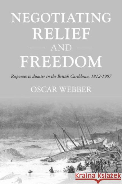 Negotiating Relief and Freedom: Responses to Disaster in the British Caribbean, 1812-1907 Oscar Webber 9781526160393 Manchester University Press - książka