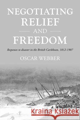 Negotiating Relief and Freedom: Responses to Disaster in the British Caribbean, 1812-1907 Oscar Webber 9781526194862 Manchester University Press - książka