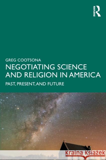 Negotiating Science and Religion in America: Past, Present, and Future Gregory Cootsona 9781138068537 Routledge - książka