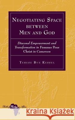 Negotiating Space between Man and God: Diaconal Empowerment and Transformation in Femmes pour Christ in Cameroon Knut Holter, Terese Kessel 9781636679563 Peter Lang Publishing Inc - książka