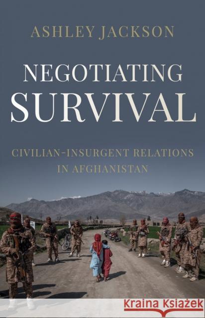 Negotiating Survival: Civilian–Insurgent Relations in Afghanistan Ashley Jackson 9781787384859 C Hurst & Co Publishers Ltd - książka