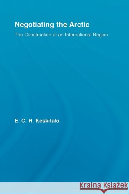 Negotiating the Arctic: The Construction of an International Region Keskitalo, E. C. H. 9780415512831 Routledge - książka