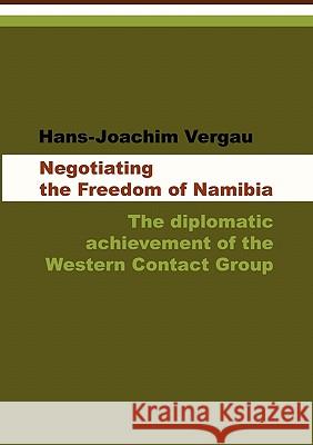 Negotiating the Freedom of Namibia: The Diplomatic Achievement of the Western Contact Group Hans-Joachim Vergau 9783905758177 Basler Afrika Bibliographien - książka