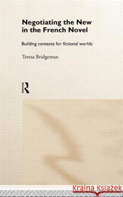 Negotiating the New in the French Novel: Building Contexts for Fictional Worlds Bridgeman, Teresa 9780415131254 Routledge - książka