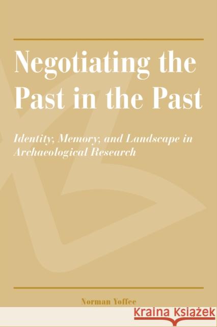 Negotiating the Past in the Past: Identity, Memory, and Landscape in Archaeological Research Yoffee, Norman 9780816526703 University of Arizona Press - książka