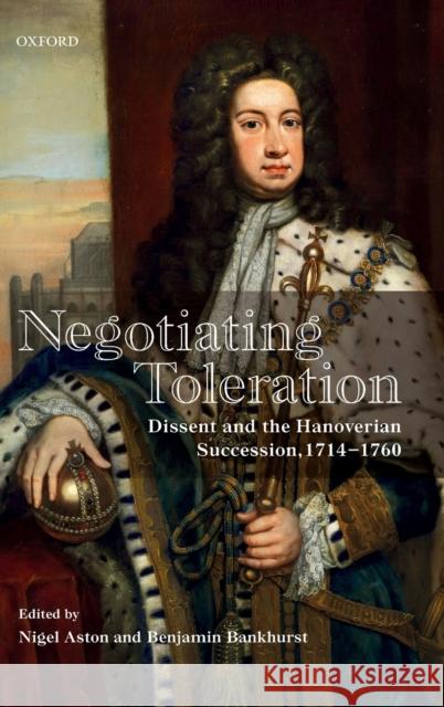 Negotiating Toleration: Dissent and the Hanoverian Succession, 1714-1760 Aston, Nigel 9780198804222 Oxford University Press - książka