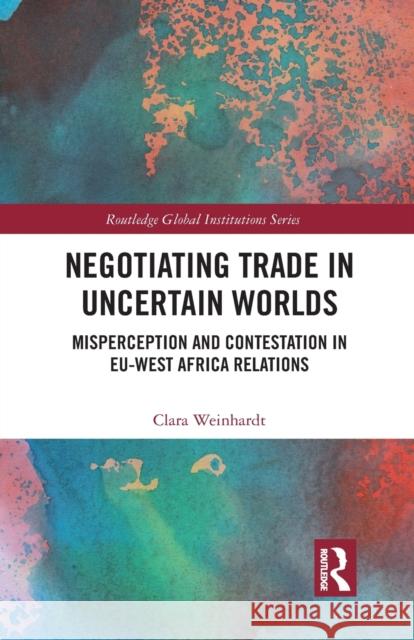 Negotiating Trade in Uncertain Worlds: Misperception and Contestation in Eu-West Africa Relations Clara Weinhardt 9781032239439 Routledge - książka