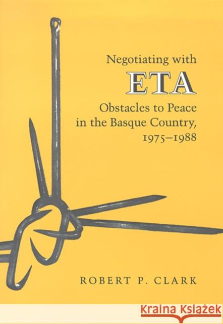 Negotiating with ETA: Obstacles to Peace in the Basque Country, 1975-1988 Clark, Robert P. 9780874171624 University of Nevada Press - książka