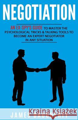 Negotiation: An Ex-Spy's Guide to Master the Psychological Tricks & Talking Tools to Become an Expert Negotiator in Any Situation James Daugherty 9781544110929 Createspace Independent Publishing Platform - książka