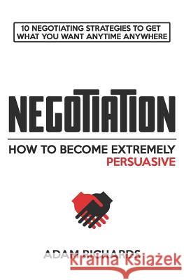 Negotiation: How to Become Extremely Persuasive: 10 Negotiating Strategies to Get What You Want Anytime Anywhere Adam Richards 9781798112373 Independently Published - książka