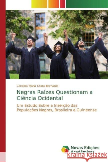Negras Raízes Questionam a Ciência Ocidental : Um Estudo Sobre a Inserção das Populações Negras, Brasileira e Guineense Costa Bernardo, Carolina Maria 9786139726462 Novas Edicioes Academicas - książka