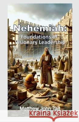 Nehemiah: Foundations of Visionary Leadership Matthew John Tait 9781446147382 Lulu.com - książka