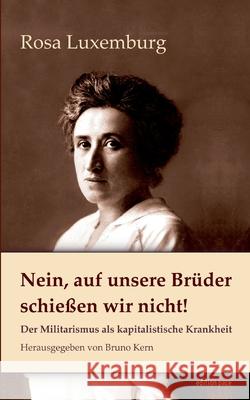 Nein, auf unsere Br?der schie?en wir nicht!: Der Militarismus als kapitalistische Krankheit Rosa Luxemburg Bruno Kern 9783695161829 Bod - Books on Demand - książka