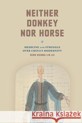 Neither Donkey Nor Horse: Medicine in the Struggle Over China's Modernity Sean Hsiang Lei 9780226379401 University of Chicago Press - książka