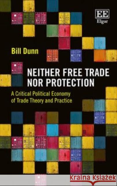 Neither Free Trade nor Protection: A Critical Political Economy of Trade Theory and Practice B. Dunn   9781783471928 Edward Elgar Publishing Ltd - książka